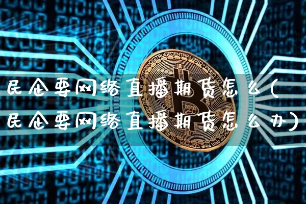 民企要网络直播期货怎么(民企要网络直播期货怎么办)_https://www.dcjwmf.com_中金所_第1张