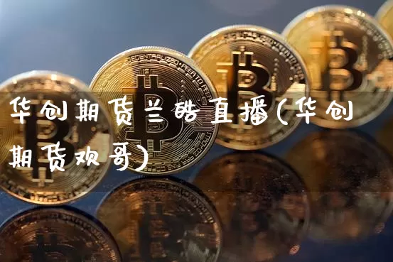 华创期货兰皓直播(华创期货欢哥)_https://www.dcjwmf.com_郑商所_第1张