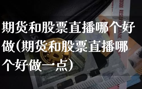 期货和股票直播哪个好做(期货和股票直播哪个好做一点)_https://www.dcjwmf.com_郑商所_第1张