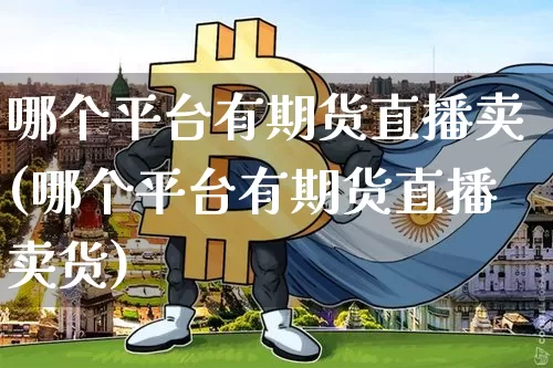 哪个平台有期货直播卖(哪个平台有期货直播卖货)_https://www.dcjwmf.com_广期所_第1张