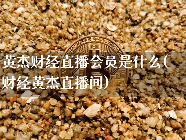 黄杰财经直播会员是什么(财经黄杰直播间)_https://www.dcjwmf.com_郑商所_第1张