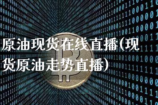 原油现货在线直播(现货原油走势直播)_https://www.dcjwmf.com_上期所_第1张