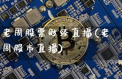 老周股票财经直播(老周股市直播)_https://www.dcjwmf.com_上期所_第1张