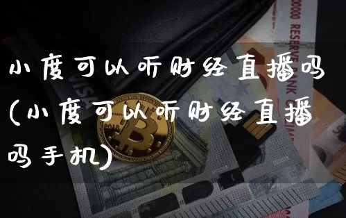 小度可以听财经直播吗(小度可以听财经直播吗手机)_https://www.dcjwmf.com_中金所_第1张
