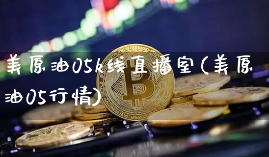 美原油05k线直播室(美原油05行情)_https://www.dcjwmf.com_广期所_第1张