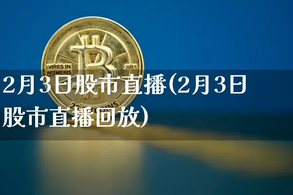 2月3日股市直播(2月3日股市直播回放)_https://www.dcjwmf.com_大商所_第1张