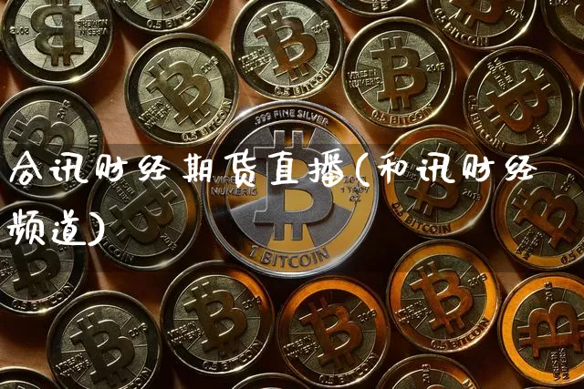 合讯财经期货直播(和讯财经频道)_https://www.dcjwmf.com_广期所_第1张