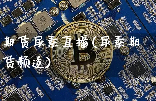 期货尿素直播(尿素期货频道)_https://www.dcjwmf.com_中金所_第1张