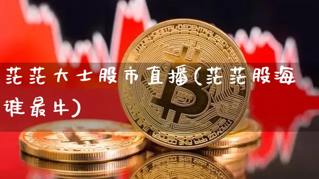 茫茫大士股市直播(茫茫股海谁最牛)_https://www.dcjwmf.com_上期能源_第1张