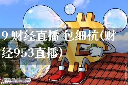 9 财经直播 包细杭(财经953直播)_https://www.dcjwmf.com_中金所_第1张