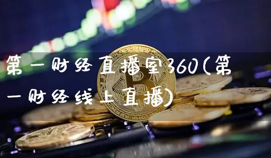 第一财经直播室360(第一财经线上直播)_https://www.dcjwmf.com_上期能源_第1张