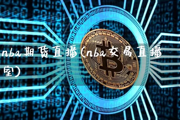 nba期货直播(nba交易直播室)_https://www.dcjwmf.com_上期能源_第1张