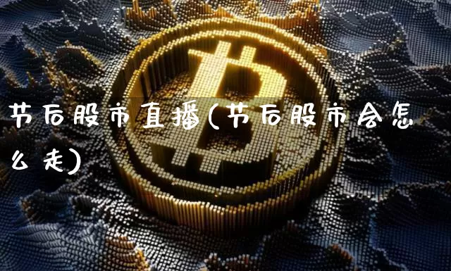 节后股市直播(节后股市会怎么走)_https://www.dcjwmf.com_郑商所_第1张