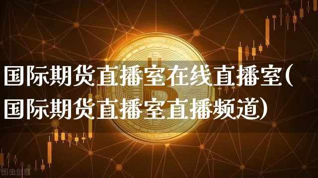 国际期货直播室在线直播室(国际期货直播室直播频道)_https://www.dcjwmf.com_郑商所_第1张