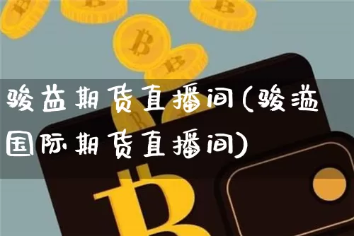 骏益期货直播间(骏溢国际期货直播间)_https://www.dcjwmf.com_郑商所_第1张
