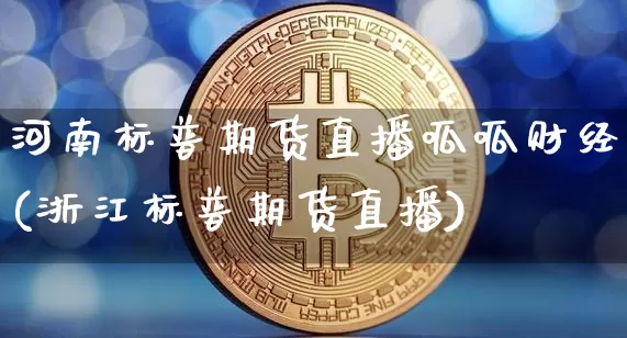 河南标普期货直播呱呱财经(浙江标普期货直播)_https://www.dcjwmf.com_上期所_第1张