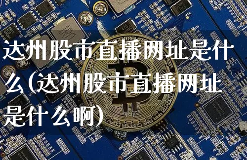 达州股市直播网址是什么(达州股市直播网址是什么啊)_https://www.dcjwmf.com_上期所_第1张