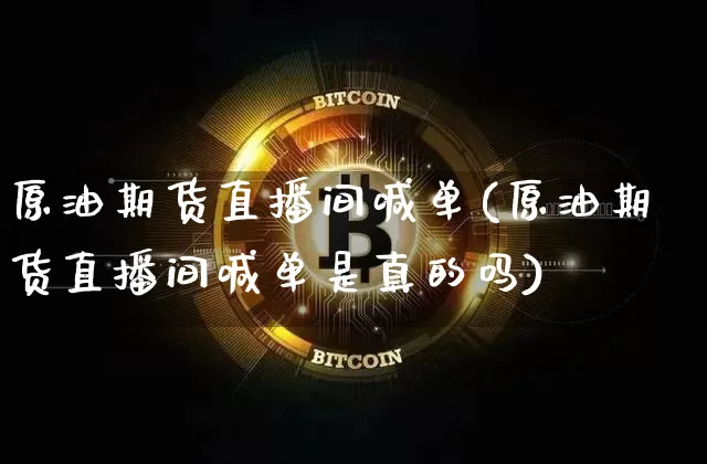 原油期货直播间喊单(原油期货直播间喊单是真的吗)_https://www.dcjwmf.com_大商所_第1张