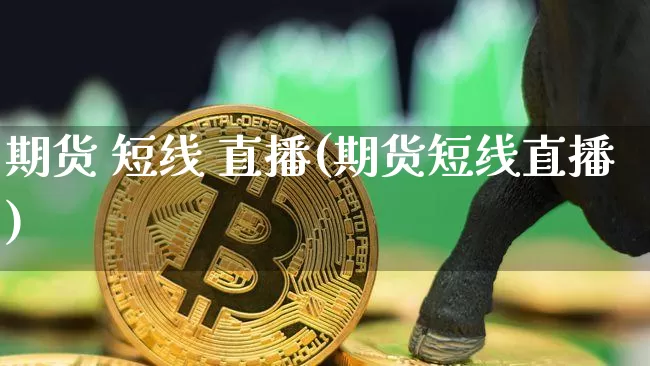 期货 短线 直播(期货短线直播)_https://www.dcjwmf.com_广期所_第1张