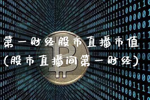 第一财经股市直播市值(股市直播间第一财经)_https://www.dcjwmf.com_大商所_第1张