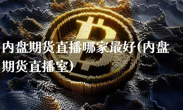 内盘期货直播哪家最好(内盘期货直播室)_https://www.dcjwmf.com_上期所_第1张