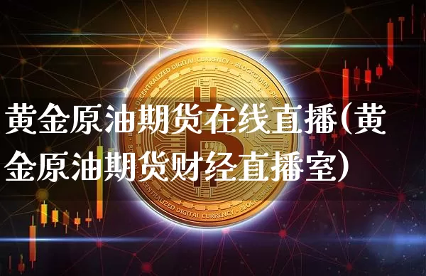 黄金原油期货在线直播(黄金原油期货财经直播室)_https://www.dcjwmf.com_上期所_第1张