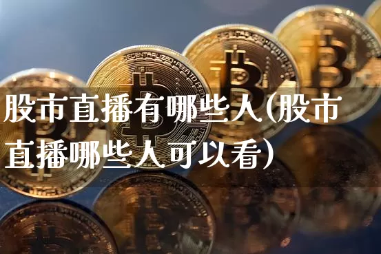 股市直播有哪些人(股市直播哪些人可以看)_https://www.dcjwmf.com_广期所_第1张
