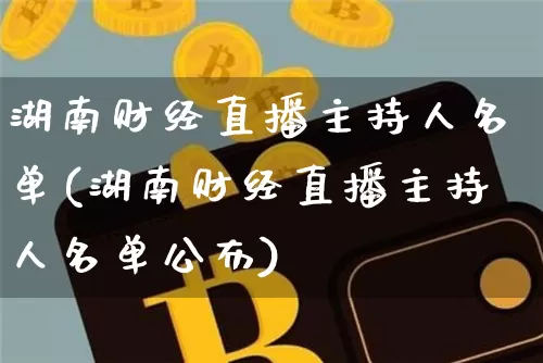 湖南财经直播主持人名单(湖南财经直播主持人名单公布)_https://www.dcjwmf.com_上期所_第1张