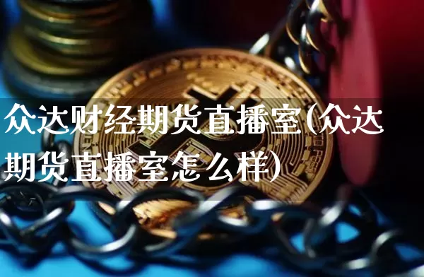 众达财经期货直播室(众达期货直播室怎么样)_https://www.dcjwmf.com_大商所_第1张