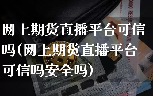 网上期货直播平台可信吗(网上期货直播平台可信吗安全吗)_https://www.dcjwmf.com_中金所_第1张