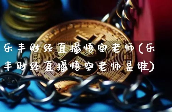 乐丰财经直播悟空老师(乐丰财经直播悟空老师是谁)_https://www.dcjwmf.com_上期所_第1张