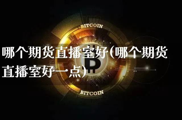 哪个期货直播室好(哪个期货直播室好一点)_https://www.dcjwmf.com_中金所_第1张
