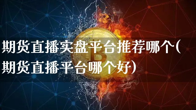 期货直播实盘平台推荐哪个(期货直播平台哪个好)_https://www.dcjwmf.com_大商所_第1张