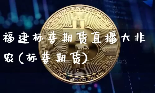 福建标普期货直播大非农(标普期货)_https://www.dcjwmf.com_广期所_第1张