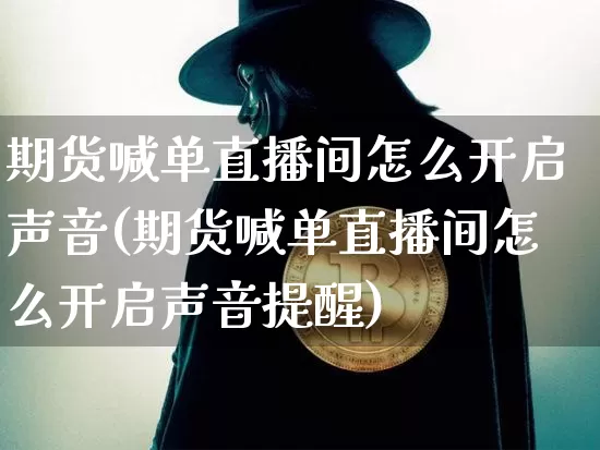期货喊单直播间怎么开启声音(期货喊单直播间怎么开启声音提醒)_https://www.dcjwmf.com_广期所_第1张