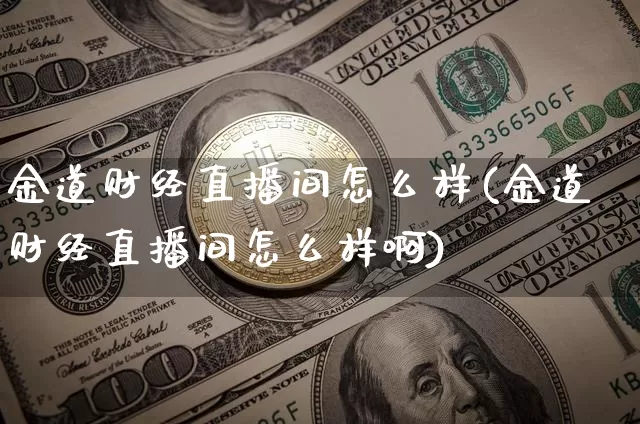 金道财经直播间怎么样(金道财经直播间怎么样啊)_https://www.dcjwmf.com_上期能源_第1张