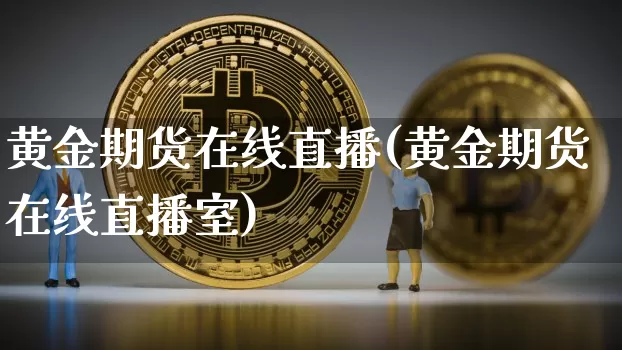 黄金期货在线直播(黄金期货在线直播室)_https://www.dcjwmf.com_中金所_第1张
