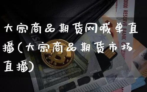 大宗商品期货网喊单直播(大宗商品期货市场直播)_https://www.dcjwmf.com_上期所_第1张