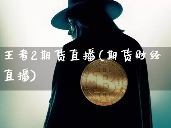 王者2期货直播(期货财经直播)_https://www.dcjwmf.com_上期所_第1张