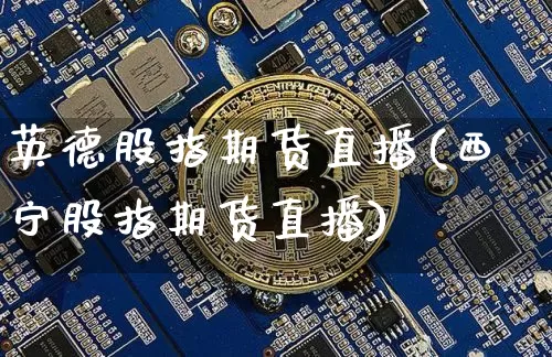 英德股指期货直播(西宁股指期货直播)_https://www.dcjwmf.com_郑商所_第1张