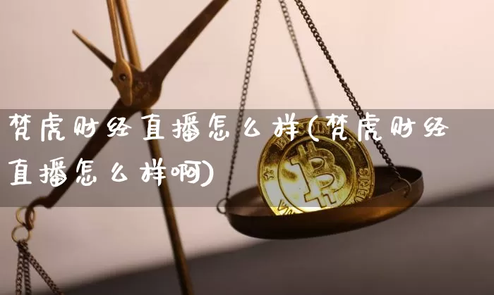 梵虎财经直播怎么样(梵虎财经直播怎么样啊)_https://www.dcjwmf.com_中金所_第1张