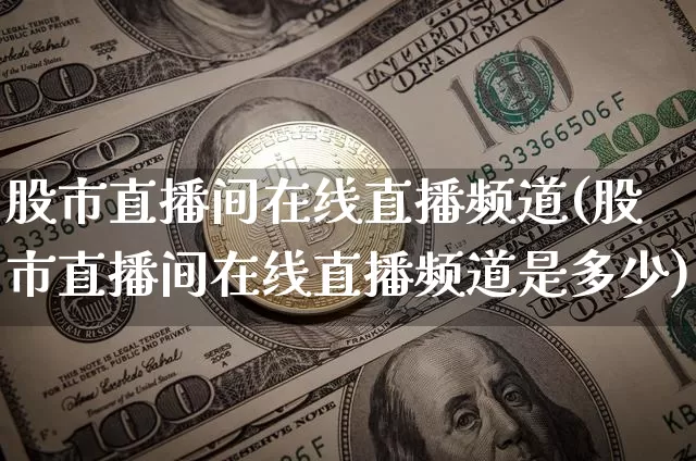 股市直播间在线直播频道(股市直播间在线直播频道是多少)_https://www.dcjwmf.com_广期所_第1张