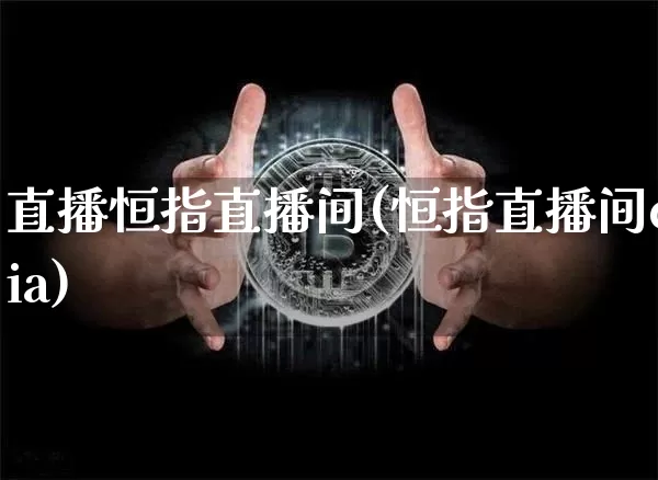 直播恒指直播间(恒指直播间eia)_https://www.dcjwmf.com_广期所_第1张