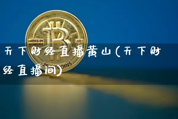天下财经直播黄山(天下财经直播间)_https://www.dcjwmf.com_广期所_第1张