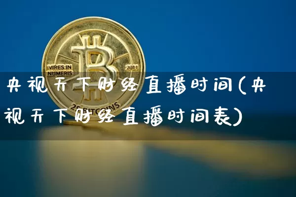 央视天下财经直播时间(央视天下财经直播时间表)_https://www.dcjwmf.com_上期能源_第1张