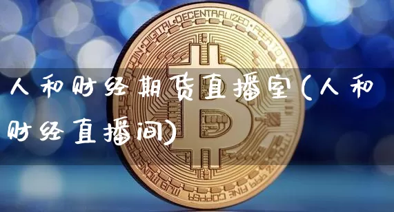 人和财经期货直播室(人和财经直播间)_https://www.dcjwmf.com_上期能源_第1张