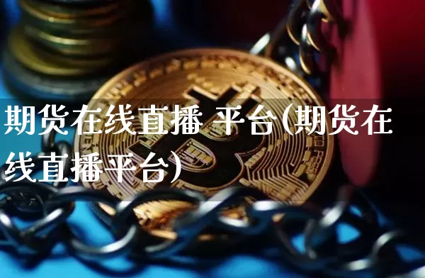 期货在线直播 平台(期货在线直播平台)_https://www.dcjwmf.com_广期所_第1张