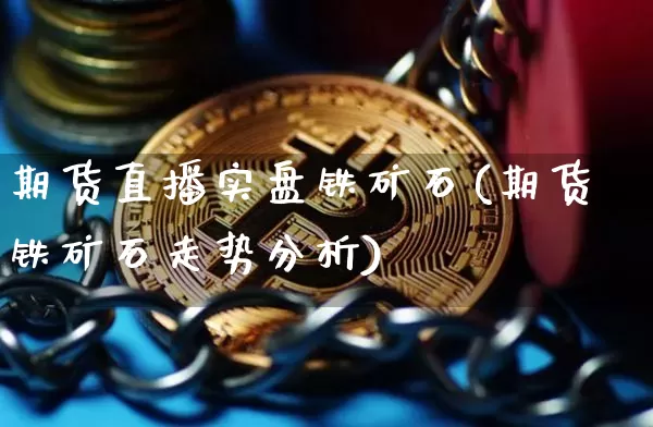 期货直播实盘铁矿石(期货铁矿石走势分析)_https://www.dcjwmf.com_广期所_第1张
