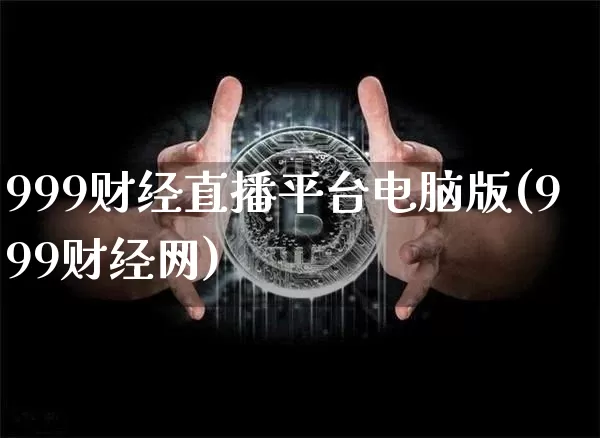 999财经直播平台电脑版(999财经网)_https://www.dcjwmf.com_大商所_第1张