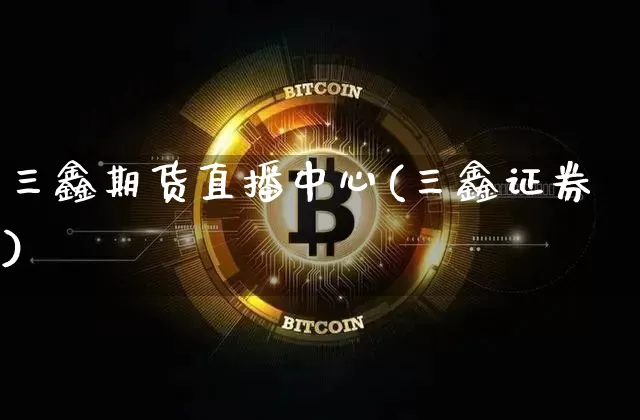 三鑫期货直播中心(三鑫证券)_https://www.dcjwmf.com_大商所_第1张